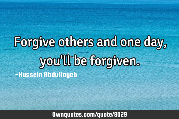 Forgive others and one day, you