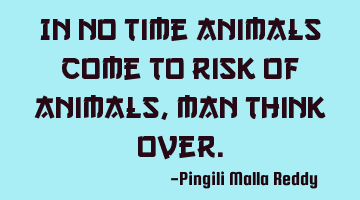 In no time animals come to risk of animals, man think over.