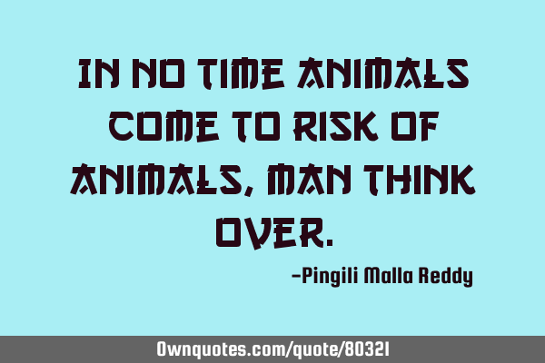 In no time animals come to risk of animals, man think