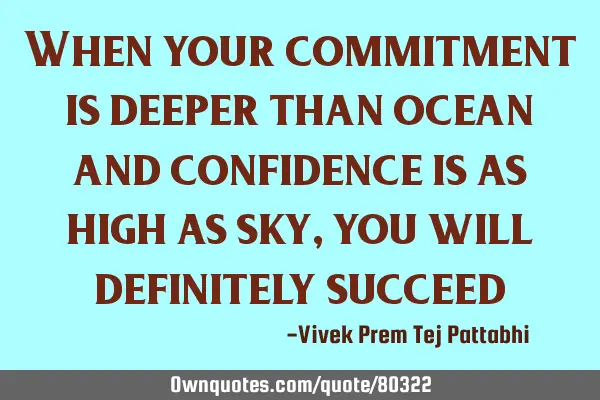 When your commitment is deeper than ocean and confidence is as high as sky, you will definitely