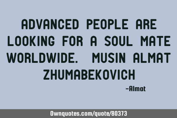 Advanced people are looking for a soul mate worldwide. Musin Almat Z