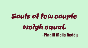 Souls of few couple weigh equal.