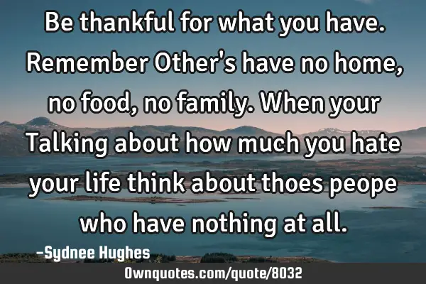Be thankful for what you have. Remember Other