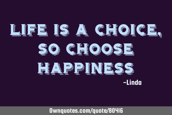 Life is a choice, so choose