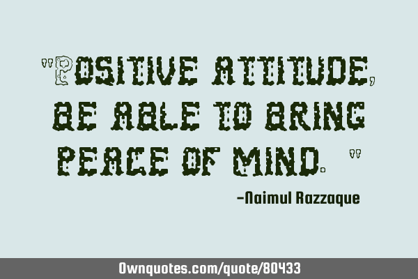 "Positive attitude, be able to bring peace of mind. "