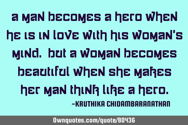 A man becomes a hero when he is in love with his woman