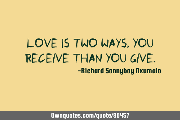 Love is two ways, you receive than you