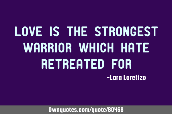 Love is the strongest warrior which Hate retreated