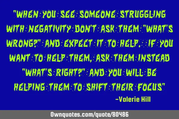 "When you see someone struggling with negativity don