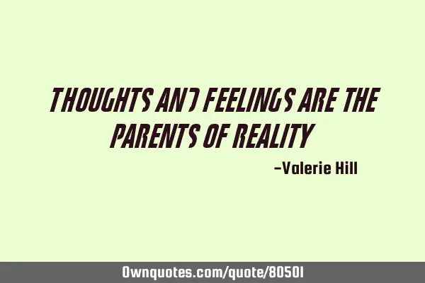 Thoughts and feelings are the parents of