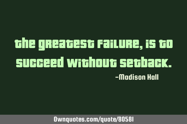 The greatest failure, is to succeed without