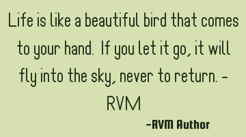 Life is like a beautiful bird that comes to your hand. If you let it go, it will fly into the sky,