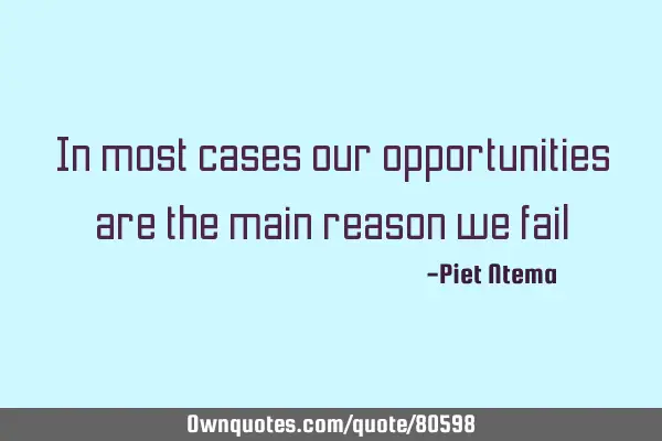 In most cases our opportunities are the main reason we