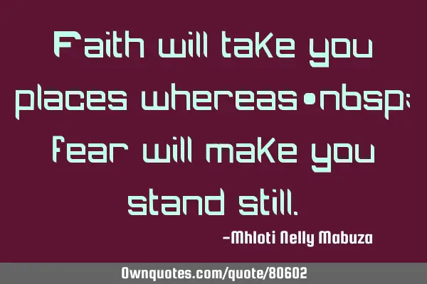Faith will take you places whereas  fear will make you stand