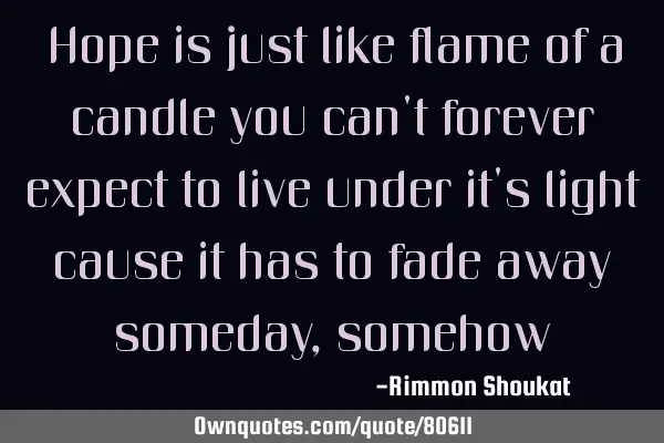 Hope is just like flame of a candle you can