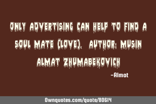 Only advertising can help to find a soul mate (love). Author: Musin Almat Z