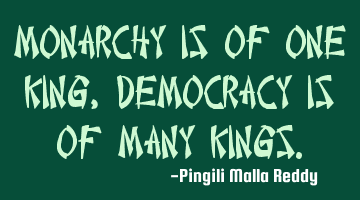 Monarchy is of one king , democracy is of many kings.