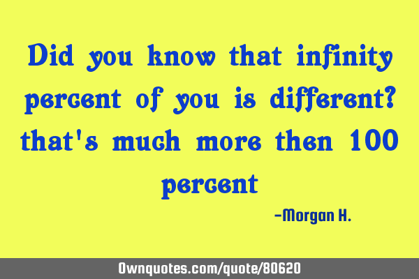 Did you know that infinity percent of you is different? that