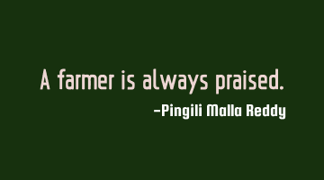 A farmer is always praised.