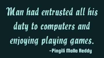 Man had entrusted all his duty to computers and enjoying playing games.