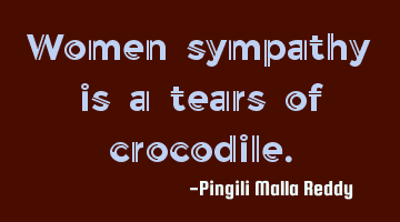 Women sympathy is a tears of crocodile.