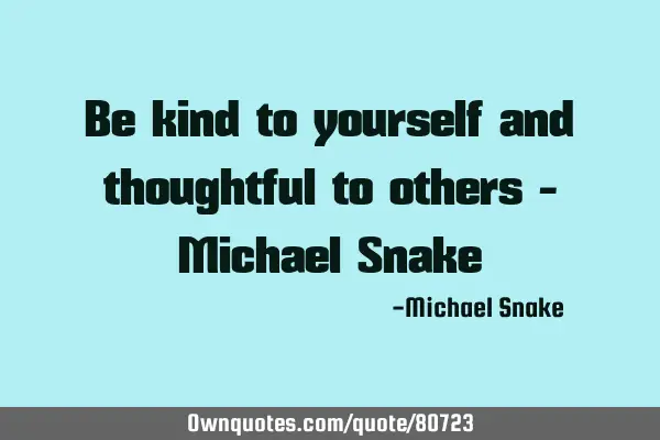 Be kind to yourself and thoughtful to others - Michael S
