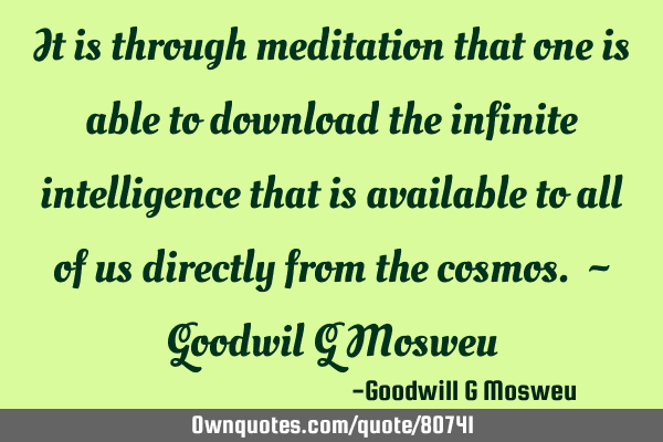 It is through meditation that one is able to download the infinite intelligence that is available