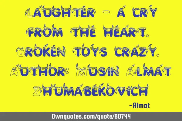 Laughter - a cry from the heart. Broken toys crazy. Author: Musin Almat Z