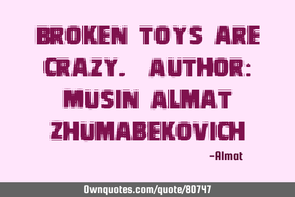 Broken toys are crazy. Author: Musin Almat Z