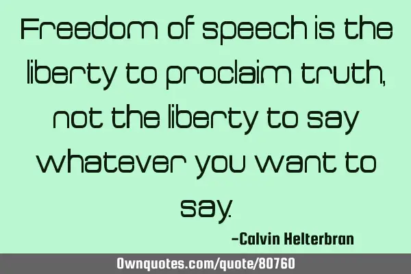 Freedom of speech is the liberty to proclaim truth, not the liberty to say whatever you want to