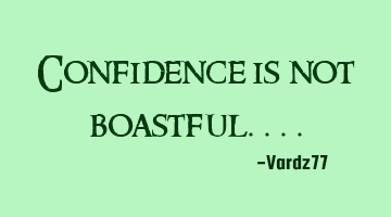 Confidence is not boastful....