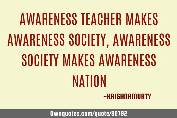 AWARENESS TEACHER MAKES AWARENESS SOCIETY, AWARENESS SOCIETY MAKES AWARENESS NATION
