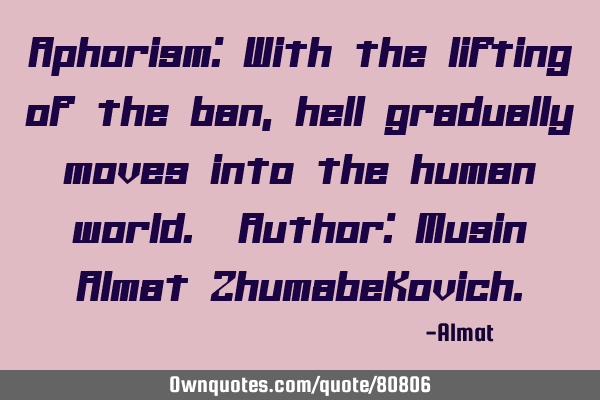 Aphorism: With the lifting of the ban, hell gradually moves into the human world. Author: Musin A