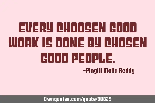 Every choosen good work is done by chosen good