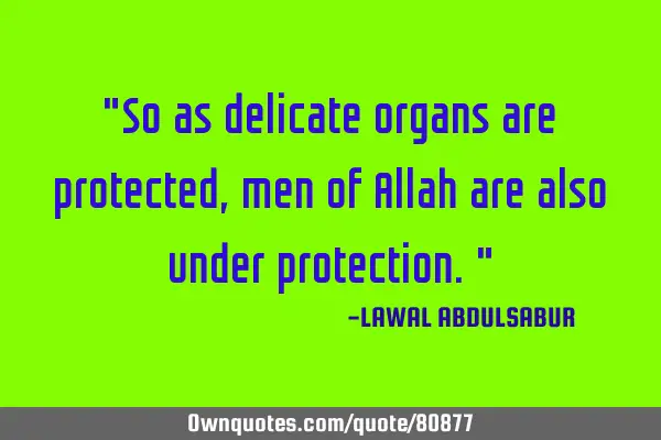 "So as delicate organs are protected,men of Allah are also under protection."