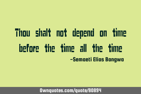 Thou shalt not depend on time before the time all the