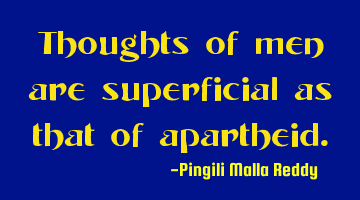 Thoughts of men are superficial as that of apartheid.