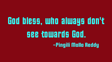 God bless, who always don't see towards God.