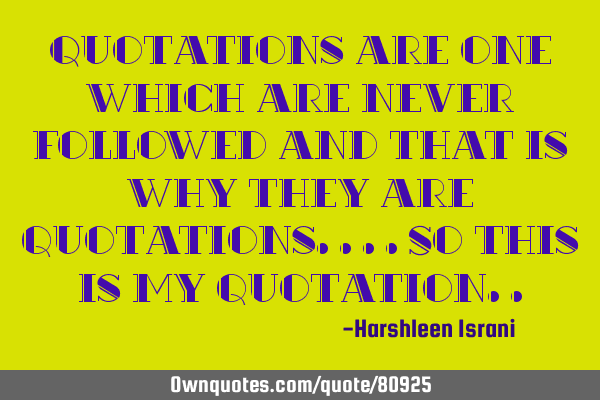 Quotations are one which are never followed and that is why they are quotations....so this is my