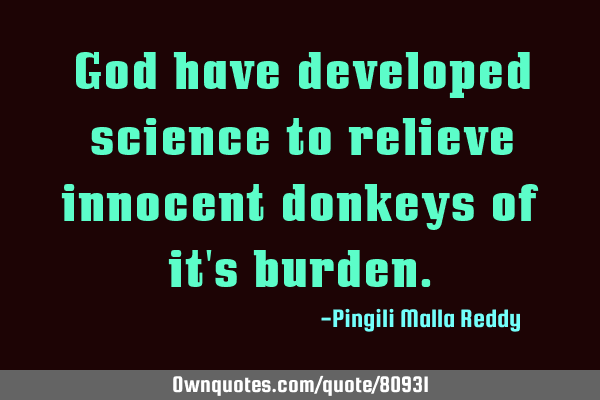 God have developed science to relieve innocent donkeys of it