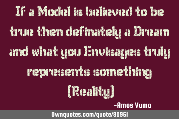 If a Model is believed to be true then definately a Dream and what you Envisages truly represents