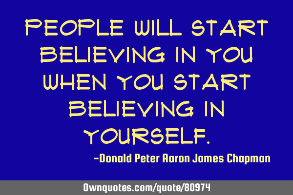 People will start believing in you when you start believing in