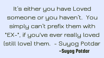 It‘s either you have Loved someone or you haven‘t. You simply can‘t prefix them with 