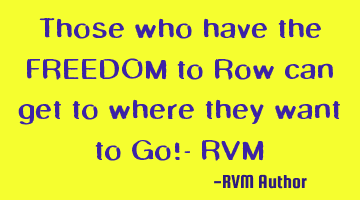 Those who have the FREEDOM to Row can get to where they want to Go!- RVM