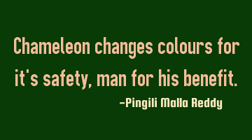 Chameleon changes colours for it's safety, man for his benefit.