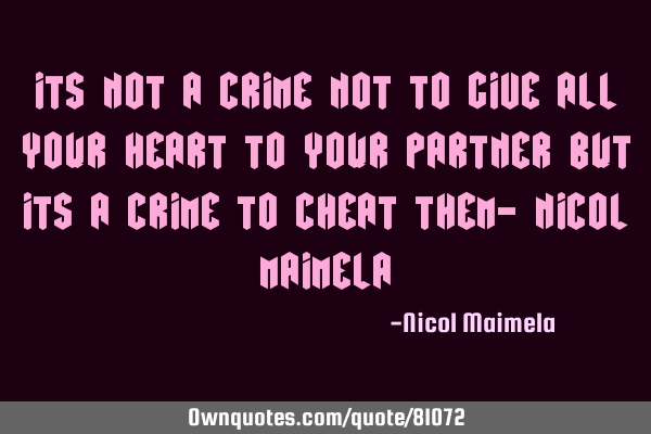Its not a crime not to give all your heart to your partner but its a crime to cheat them- Nicol M