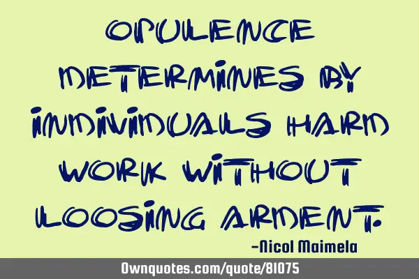 Opulence determines by individuals hard work without loosing