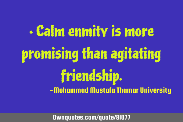 • Calm enmity is more promising than agitating