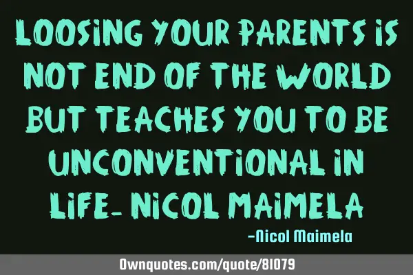 Loosing your parents is not end of the world but teaches you to be unconventional in life- Nicol M