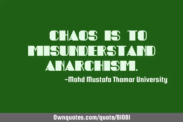 • Chaos is to misunderstand